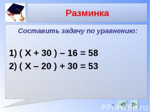 Разминка Составить задачу по уравнению: ( Х + 30 ) – 16 = 58 ( X – 20 ) + 30 = 5