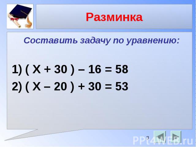 Разминка Составить задачу по уравнению: ( Х + 30 ) – 16 = 58 ( X – 20 ) + 30 = 53