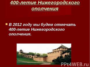 400-летие Нижегородского ополчения В 2012 году мы будем отмечать 400-летие Нижег