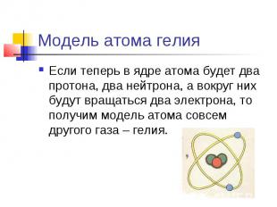 Модель атома гелия Если теперь в ядре атома будет два протона, два нейтрона, а в