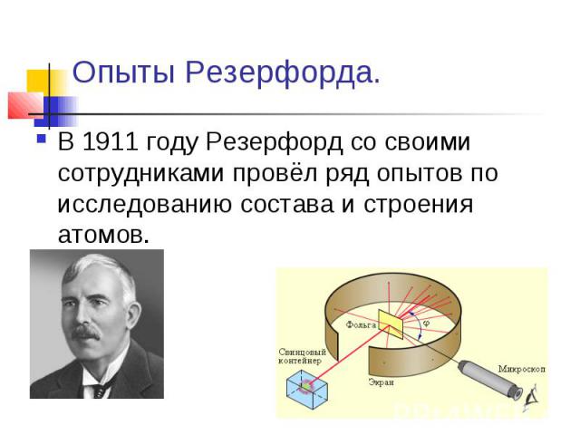 Опыты Резерфорда. В 1911 году Резерфорд со своими сотрудниками провёл ряд опытов по исследованию состава и строения атомов.