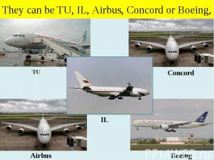 They can be TU, IL, Airbus, Concord or Boeing,