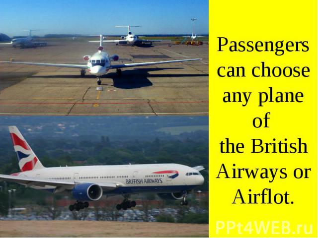 Passengers can choose any plane of the British Airways or Airflot.