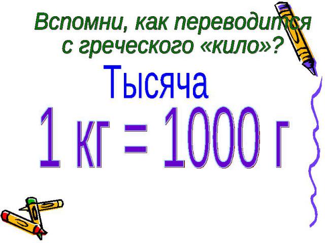 Вспомни, как переводится с греческого «кило»? Тысяча 1 кг = 1000 г