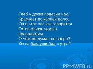 Глеб у доски повесил нос. Краснеет до корней волос Он в этот час как говорится Г