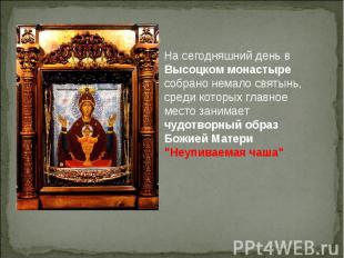 На сегодняшний день в Высоцком монастыре собрано немало святынь, среди которых г
