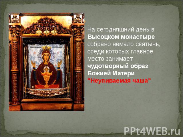 На сегодняшний день в Высоцком монастыре собрано немало святынь, среди которых главное место занимает чудотворный образ Божией Матери 