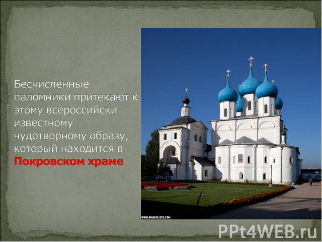 Бесчисленные паломники притекают к этому всероссийски известному чудотворному образу, который находится в Покровском храме