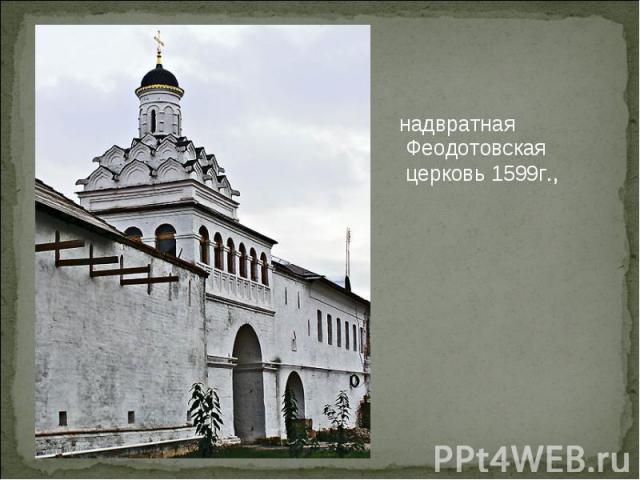 надвратная Феодотовская церковь 1599г.,