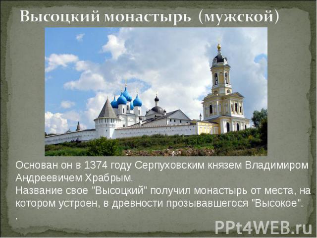 Высоцкий монастырь (мужской) Основан он в 1374 году Серпуховским князем Владимиром Андреевичем Храбрым. Название свое 