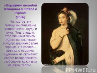 «Портрет молодой женщины в шляпе с пером» (1536) На портрете у женщины обнажены