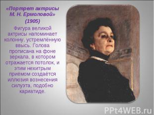 «Портрет актрисы М. Н. Ермоловой» (1905) Фигура великой актрисы напоминает колон