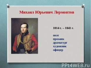 Михаил Юрьевич Лермонтов 1814 г. – 1841 г. поэт прозаик драматург художник офице
