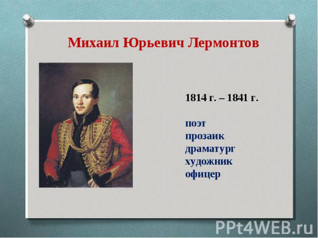 Михаил Юрьевич Лермонтов 1814 г. – 1841 г. поэт прозаик драматург художник офицер