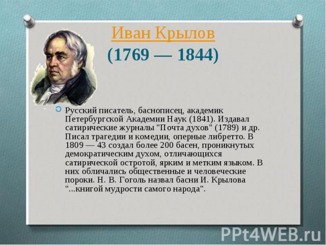 Иван Крылов (1769 — 1844) Русский писатель, баснописец, академик Петербургской Академии Наук (1841). Издавал сатирические журналы 