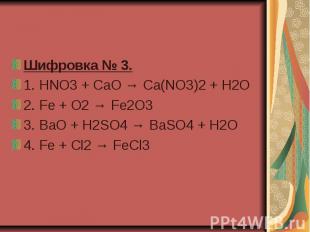 Шифровка № 3.  1. HNO3 + CaO → Ca(NO3)2 + H2O 2. Fe + O2 → Fe2O3  3. BaO + H2SO4