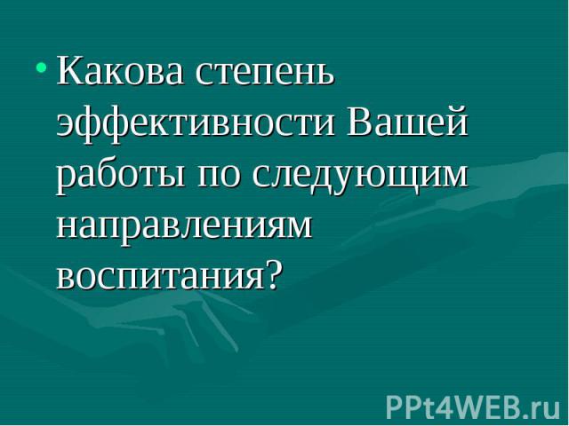 Какова степень эффективности Вашей работы по следующим направлениям воспитания?