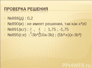 Проверка решения №888(д) : 0,2 №890(и) : не имеет решения, так как x²≥0 №891(в;г