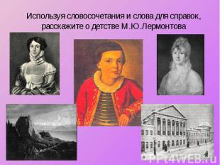 Используя словосочетания и слова для справок, расскажите о детстве М.Ю.Лермонтов