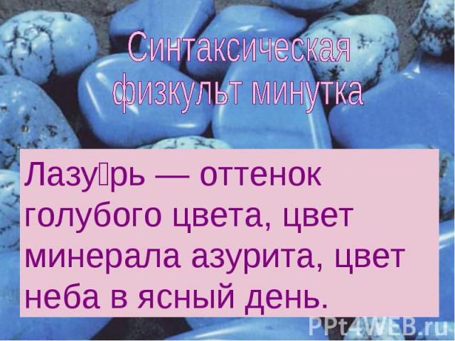 Синтаксическая физкульт минутка Лазу рь — оттенок голубого цвета, цвет минерала азурита, цвет неба в ясный день.