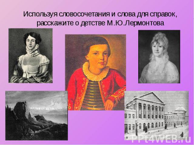 Используя словосочетания и слова для справок, расскажите о детстве М.Ю.Лермонтова