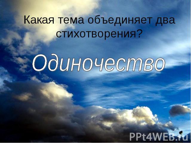 Какая тема объединяет два стихотворения? Одиночество