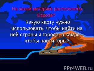 На каком материке расположена Европа? Какую карту нужно использовать, чтобы найт