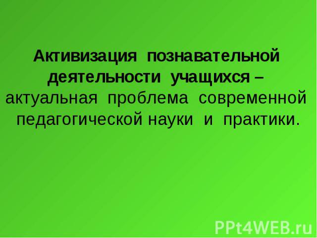 Активизация познавательной деятельности учащихся – актуальная проблема современной педагогической науки и практики.