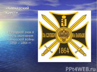 «Кавказский крест» Наградной знак в честь окончания Кавказской войны 1859 – 1864