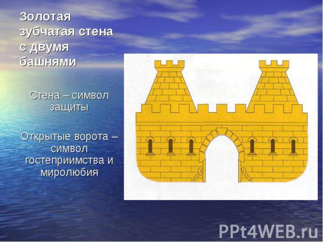 Золотая зубчатая стена с двумя башнями Стена – символ защиты Открытые ворота – символ гостеприимства и миролюбия