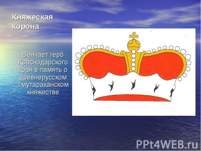 Княжеская корона Венчает герб Краснодарского края в память о древнерусском Тмутараканском княжестве
