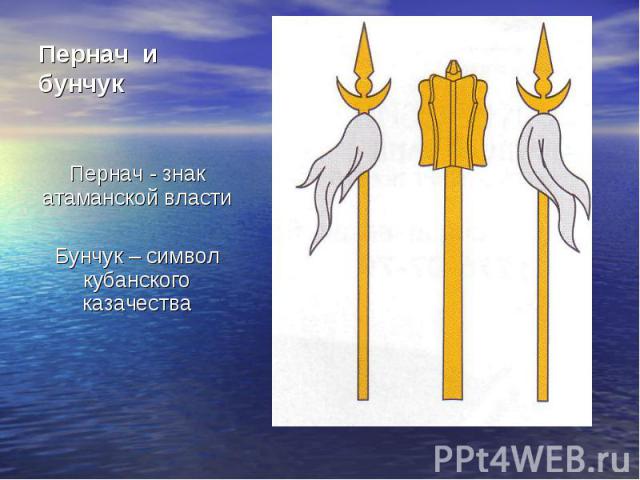 Пернач и бунчук Пернач - знак атаманской власти Бунчук – символ кубанского казачества