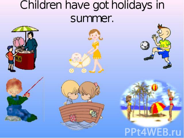 Children have got holidays in summer.