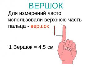 ВЕРШОК Для измерений часто использовали верхнюю часть пальца - вершок 1 Вершок =