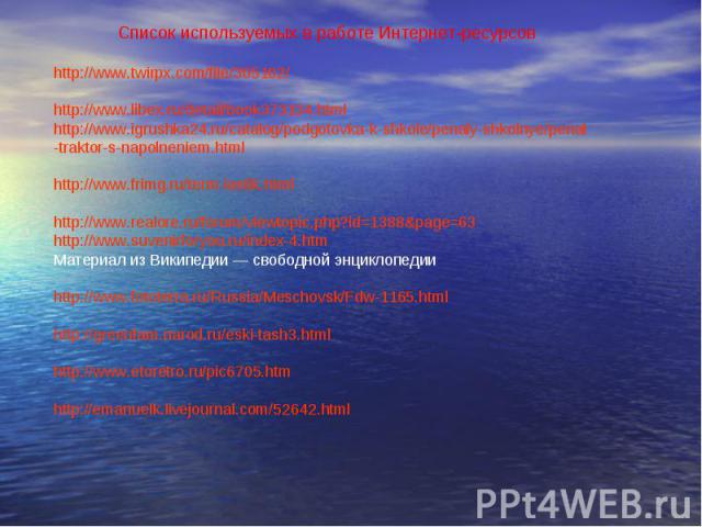 Список используемых в работе Интернет-ресурсов http://www.twirpx.com/file/305102/ http://www.libex.ru/detail/book373134.html http://www.igrushka24.ru/catalog/podgotovka-k-shkole/penaly-shkolnye/penal-traktor-s-napolneniem.html http://www.frimg.ru/te…