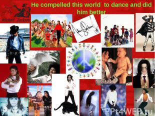 He compelled this world to dance and did him better