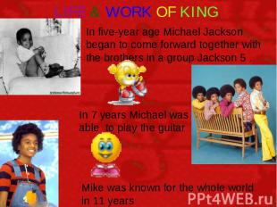 LIFE & WORK OF KING In five-year age Michael Jackson began to come forward toget