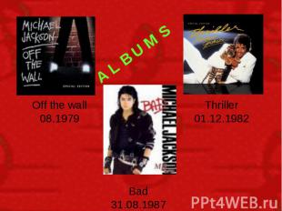 A L B U M S Off the wall 08.1979 Thriller 01.12.1982 Bad 31.08.1987