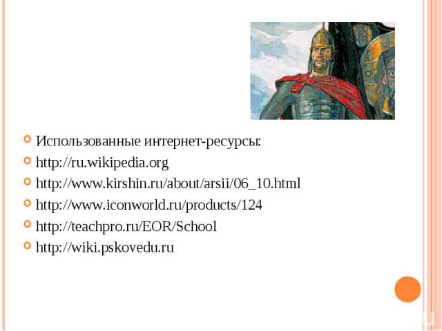 Использованные интернет-ресурсы: http://ru.wikipedia.org http://www.kirshin.ru/about/arsii/06_10.html http://www.iconworld.ru/products/124 http://teachpro.ru/EOR/School http://wiki.pskovedu.ru