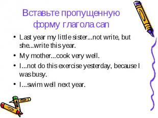 Вставьте пропущенную форму глагола can Last year my little sister...not write, b