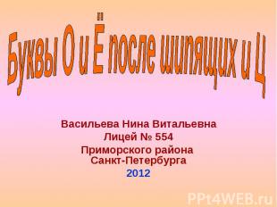 Буквы О и Ё после шипящих и Ц Васильева Нина Витальевна Лицей № 554 Приморского