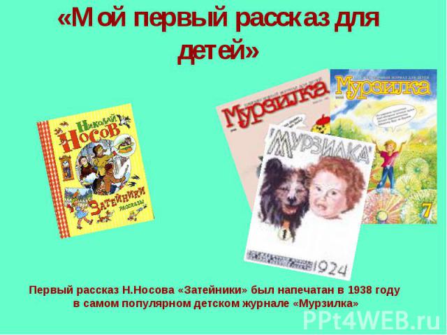 «Мой первый рассказ для детей» Первый рассказ Н.Носова «Затейники» был напечатан в 1938 году в самом популярном детском журнале «Мурзилка»
