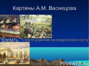 Картины А.М. Васнецова "Кремль" "Уличное движение на воскресенском мосту" "Камен