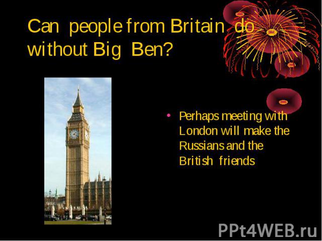 Can people from Britain do without Big Ben? Perhaps meeting with London will make the Russians and the British friends