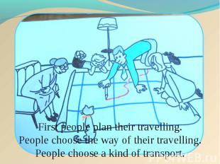 First people plan their travelling. People choose the way of their travelling. P