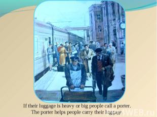If their luggage is heavy or big people call a porter. The porter helps people c