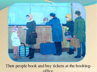 Then people book and buy tickets at the booking-office.