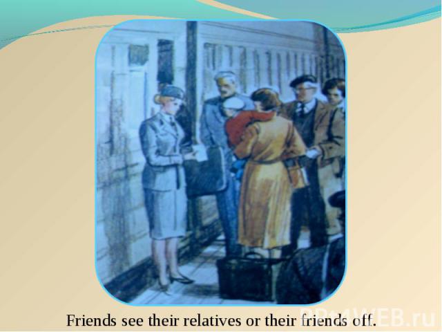 Friends see their relatives or their friends off.