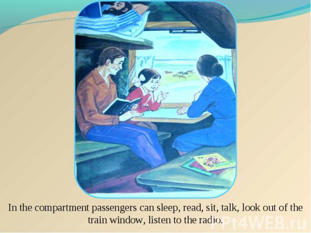 In the compartment passengers can sleep, read, sit, talk, look out of the train window, listen to the radio.