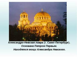 Александро-Невская лавра (г. Санкт-Петербург). Основана Петром Первым. Находятся